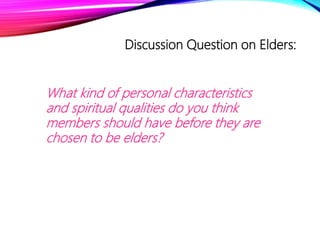 Discussion Question on Elders:
What kind of personal characteristics
and spiritual qualities do you think
members should have before they are
chosen to be elders?
 