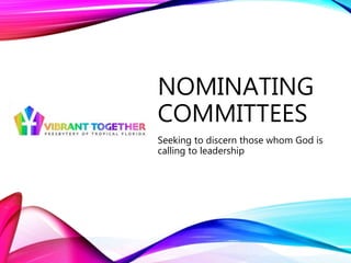 NOMINATING
COMMITTEES
Seeking to discern those whom God is
calling to leadership
 