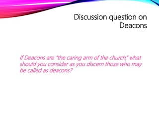 Discussion question on
Deacons
If Deacons are “the caring arm of the church,” what
should you consider as you discern thos...