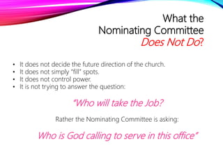What the
Nominating Committee
Does Not Do?
• It does not decide the future direction of the church.
• It does not simply “...