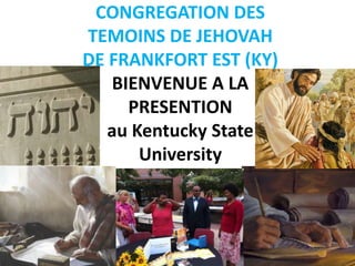 CONGREGATION DES
TEMOINS DE JEHOVAH
DE FRANKFORT EST (KY)
   BIENVENUE A LA
     PRESENTION
   au Kentucky State
       University
 