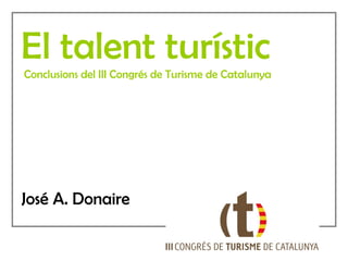 El talent turístic Conclusions del III Congrés de Turisme de Catalunya José A. Donaire 