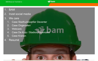 BAM Bouw en Techniek bv
1. BAM
2. Inzet social media
3. We care
1. Case Stadhuiskwartier Deventer
2. Case Ongevallen
3. Webcare
4. Case De Kuip / Stadion Feyenoord
5. Case Kranen
4. Resumé
 