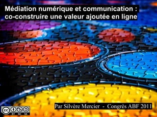 Médiation numérique et communication :
co-construire une valeur ajoutée en ligne




               Par Silvère Mercier - Congrès ABF 2011
 