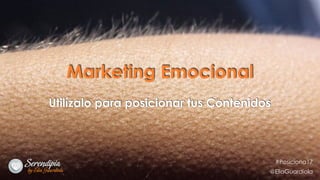 Marketing Emocional
Utilízalo para posicionar tus Contenidos
#Posiciona17
@EliaGuardiola
 