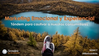 Marketing Emocional y Experiencial
Tándem para cautivar a nuestros consumidores
#DSM17
@EliaGuardiola
 