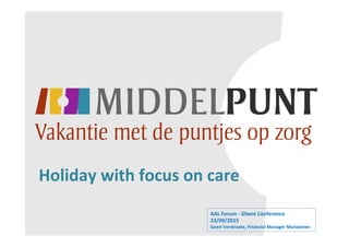 Holiday	
  with	
  focus	
  on	
  care	
  
AAL	
  Forum	
  -­‐	
  Ghent	
  Conference	
  	
  	
  	
  	
  	
  	
  
23/09/2015	
  
Geert	
  Verstraete,	
  Financial	
  Manager	
  Mariasteen	
  
 