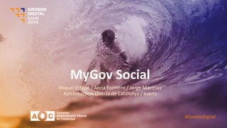 MyGov Social
Miquel Estapé / Anna Forment / Jorge Márquez
Administració Oberta de Catalunya / everis
#GovernDigital
 