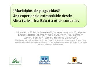 ¿Municipios sin plaguicidas?
Una experiencia extrapolable desde
Altea (la Marina Baixa) a otras comarcas

  Miquel Aznar(1) Paola Bernabeu(1), Salvador Bertomeu(2), Alberto
   García(3), Rafael Laborda(2), Adrián Sánchez(2), Pilar Xamani(2)
        Carolina Punset(4), Carolina Flórez de Quiñones(5).
 (1) Cooperativa Agrícola de Altea (2) UPV Dpto. Ecosistemas Agroforestales (3) UPV Dpto.
 Ingeniería Hidráulica y Medio Ambiente (4) Concejala Ayuntamiento de Altea (5) Abogada
                              experta en temas ambientales.
 