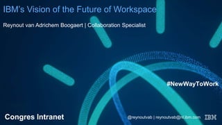 IBM’s Vision of the Future of Workspace
Reynout van Adrichem Boogaert | Collaboration Specialist
Congres Intranet
#NewWayToWork
@reynoutvab | reynoutvab@nl.ibm.com
 