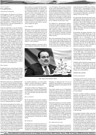 • 16 al 30 de Noviembre 2010 • Año 10 Nº 213 •
                                                                               Congresistas
Viene de la página 1                              Que se detuvo y se estiró del reloj legisla-    y en el Congreso. En la prensa el registro     tamen del decreto del PEF para el Ejerci-
Un gobierno...                                    tivo de la sesión del Pleno. Se detuvo, más
                                                  se intensificó el tiempo en comisiones, a
                                                                                                  de que ciertos gobernadores lograron con-
                                                                                                  cretar algunas peticiones como el goberna-
                                                                                                                                                 cio Fiscal 2011, contemplando un monto
                                                                                                                                                 total de 3 billones 438 mil 895.5 mdp; 60
ASIGNATURAS PENDIENTES                            una velocidad binaria los segundos. Se          dor del Estado de México, el de Jalisco y      mil 550.2 millones más que en la propues-
                                                  alcanzó la meta consensuada, de 454 a           el jefe de gobierno del Distrito Federal, el   ta enviada por el Ejecutivo, que fue de 3
El Presupuesto de Egresos de la Federa-           favor, 13 en contra y 4 abstenciones. A la      primero en el rubro de carreteras y el bene-   billones 378 mil 345.3 mdp.
ción (PEF) para 2011 fue aprobado por             discusión mediática las cuestiones de la        plácito de los otros por su logros presu-
454 diputados, 13 en contra y se registra-        pluralidad política y sus disonancias acom-     puestales en obra pública. La Secretaría de    Se registró que del gasto neto total se des-
ron 4 abstenciones. Visible de que se trata       pasadas por la reafirmación del peso del        Educación como también las universida-         tinarán para los ramos Autónomos 59 mil
de un PEF histórico, no sólo por lo alto del      Poder Legislativo, la consolidación de un       des no salieron con las bolsas vacías.         806 millones 749 mil 098 pesos; Admi-
gasto del gobierno –3 billones 438 mil mi-        sistema de división de Poderes, que por                                                        nistrativos, 860 mil 804 millones 157 mil
llones de pesos– sino por la pluralidad y el      cierto cumple dos siglos.                       No faltaron los oportunismos político-         514 pesos, y Generales, un billón 635 mil
nivel de su discusión.                                                                            electorales de algunos diputados solicitan-    67 millones 874 mil 833 pesos; para Enti-
                                                  LOS CABILDEOS                                   do recursos para el relumbrón. En otros        dades Sujetas a Control Presupuestario
¿Qué tan importante es que los distintos                                                          asuntos de peso como la convocatoria del       Directo, un billón 160 mil 231 millones
grupos sociales conozcan a dónde van los          Nada nuevo en una discusión iniciada por        Dip. Francisco Rojas subrayando las            559 mil 521 pesos.
recursos y cómo se manejan? ¿Cuál es la           ley desde el 8 de septiembre, fecha en la       necesidades ambientales y los recursos del
trascendencia de conocer la cantidad que          que el gobierno federal entregó la Ley de       Fondo de Desastres Naturales (Fonden)          El presidente del órgano legislativo, Luis
se destina a la deuda pública, al Instituto       Ingresos y la Ley de Egresos para 2011 a        que en el Presupuesto presidencial regis-      Videgaray Caso (PRI), destaca que “se dio
para la Protección al Ahorro Bancario             la Cámara de Diputados, que conjunta-           traban recortes.                               una reasignación neta de 98 mil 635 mdp,
(IPAB) y para la operación o gasto del            mente con el Poder Ejecutivo, tiene como                                                       fondeada con el incremento de los
gobierno o a las necesidades y programas?         responsabilidad la construcción del pre-        Hizo cita el tensionado forcejeo en el tema    impuestos en la Ley de Ingresos y con
¿Qué relieve adquiere la cantidad que va          supuesto y cuyo plazo constitucional ter-       de los recursos del campo. El Dip. Cruz        reducciones al gasto corriente del gobier-
a los estados, a los municipios y a las de -      minó el 15 de noviembre.                        López Aguilar (PRI), también dirigente de      no federal”. Se trataba de las equivalencias
legaciones federales? ¿Qué interés puede                                                          la Confederación Nacional Campesina            de la reducción por 38 mil 600 mdp en
guardar para una sociedad democrática             Cabildearon empresas, cerveceras, televi-       (CNC), buscó 30 mil mdp para el sector,        diferentes rubros del gasto corriente al
saber de los dineros que van a salud, edu-        soras, tabaqueras, laboratorios, licoreras en   en una totalización de 301 mil mdp, y así      proyecto enviado por el Ejecutivo.
cación, seguridad, empleo, comunicacio-
nes, al Instituto Federal Electoral (IFE) y                                                                                                      Videgaray mencionó un total de reasigna-
la gobernabilidad política? Puede haber o                                                                                                        ciones también por la ampliación del orden
no interés, en menor o mayor grado, unos                                                                                                         33 mil 800 mdp a los programas del
con más o con menos, pero es el caso que                                                                                                         campo dentro del Programa Especial Con-
el PEF debe ser transparente y rendir cuen-                                                                                                      currente (PEC); y que en el rubro de ca-
tas del empleo de los dineros públicos, y                                                                                                        rreteras se aplicó una ampliación de 18 mil
esto es uno de los logros del debate. Donde                                                                                                      300 mdp mientras que en materia hidráuli-
funcionarios federales, estatales y munici-                                                                                                      ca el aumento fue por 9 mil mdp.
pales tendrán que rendir cuentas y aplicar
los recursos con transparencia.                                                                                                                  También explicó el priísta mexiquense que
                                                                                                                                                 la Comisión de Presupuesto avaló un
EN EL DEBATE                                                                                                                                     déficit público presupuestario de 70 mil
                                                                                                                                                 176 mdp para el próximo año; apuntando
El diputado Jorge Carlos Ramírez Marín                                                                                                           que 240 mil 178 mdp estaban destinados
(PRI), presidente de la Mesa Directiva de                                                                                                        al pago de la deuda pública.
la LxI Legislatura abrió la discusión del
Pleno. Dio paso a un debate intenso, suje-                                                                                                       SESIóN DEL PLENO
to a la pluralidad y a la naturaleza repre-
sentativa y política de la Cámara de                                                                                                             CONTRA ARGUMENTOS
Diputados; bajo el imperio de la nego-
ciación, el acuerdo y la legitimidad.                                          Dip. Jorge Carlos Ramírez Marín                                   El diputado del PT, Jaime Cárdenas Gra-
                                                                                                                                                 cia, manifestó su desacuerdo con la regu-
Queríamos democracia y pluralidad políti-         la cuestión impositiva, así como gober-         franquear la reducción del 3.7% de la          lación de la discusión y la votación del
ca... se tiene, lo que no excluye la respon-      nadores, rectores, funcionarios, organiza-      propuesta inicial federal y la afectación de   proyecto de PEF 2011, ya que surge de un
sabilidad de la perfectibilidad de la calidad     ciones, para mejorar el presupuesto.            programas productivos del orden de 26 mil      acuerdo de la Conferencia, pero además
de nuestra democracia no sólo de parte de                                                         900 mdp.                                       restrictivo y contrario al debate parlamen-
los actores políticos sino de la sociedad.        Al respecto el Dip. Luis Videgaray Caso,                                                       tario ya que se reserva a sólo tres oradores
                                                  presidente de la Comisión de Presupuesto        Cruz López amagó con sus 70 diputados          a favor y otros tres en contra, una totalidad
Y hay que consignarlo, lo mismo debido            y Cuenta Pública, declaró que había recibi-     abordo de la nave cenecista de abandonar       de seis oradores.
a la rareza que de la procedencia, es el he-      do 21 mil solicitudes que equivalían a 685      las filas del PRI, hecho que no pasó a ma-
cho de que el presidente de la Mesa Direc-        mil mdp.                                        yores. En la frontera de la confrontación      Cruzaría el debate también el posicio-
tiva, recibiría horas más tarde el recono-                                                        parlamentaria la sombra de la dependen-        namiento del diputado del PT, Gerardo
cimiento por su desempeño en la conduc-           EN EL CONTExTO                                  cia alimentaria y la codicia perredista por    Fernández Noroña, en los tramos de las
ción de la sesión, por parte del Dip. Mario                                                       incrementar sus filas ante las señales de la   posiciones diferenciadas en la discusión,
Di Costanzo (PT), quien se ha distingui-          En las discusiones los mismos insupera-         posible fractura.                              el desacuerdo en el incremento del 20% en
do por la argumentación de su debate.             bles enunciados: la falta de una reforma                                                       el sueldo del Presidente de la República y
                                                  hacendaria y fiscal de fondo, lo que es una     Haciendo resonancia en el tramo mediáti-       de los secretarios de Estado, los incremen-
En la historia presupuestal, los rubros cru -     asignatura pendiente; los reclamos presu -      co los resultados del reciente estudio pre-    tos en seguro de vida, por riesgo, médico
zaron las discusiones desde la Comisión           puestales por parte de los tres ordenes de      supuestal elaborado por el Centro de           privado y la serie de canongías, de privile-
de Presupuesto y Cuenta Pública, hasta ba -       gobierno: federal, estatal y municipal; las     Investigación y Docencia Económicas            gios que tienen y que las reasignaciones de
jar el tema de la educación, a la Comisión        visitas de rectores de universidades; de re -   (CIDE), elaborado por el Dr. Carlos Eli-       un total del Presupuesto sólo se reserven
de Educación, cruzando la de Cultura, o           presentantes del Poder Judicial; de institu -   zondo Mayer-Serra y la Dra. Ana Laura          a 100 mil mdp.
la de Ciencia y Tecnología, la de Radio,          tos y de órganos autónomos como el IFE,         Magaloni registrando los gastos excesivos
Televisión y Cinematografía, por ejemplo.         Comisión Nacional de Derechos Humanos           en el Poder Judicial. El IFE consignando       Se incorporó al debate la Dip. Laura Itzel
Otros rubros, como el presupuesto de ca -         (CNDH), del Instituto Federal de Acceso         que el presidente de la CNDH tiene un          Castillo (PT), quien se pronunció en con-
rreteras se fue punteando a la de Comuni-         a la Información y Protección de Datos          gasto de cinco mil pesos diarios en comi-      tra de las reglas de este, sosteniendo que
caciones y abriendo pista a la de Desarro -       (IFAI).                                         das, desatando reacciones de descontento.      no habrá austeridad en el gasto público,
llo Rural y a otras comisiones necesaria-                                                         Al bateo, Luis Videgaray Caso.                 pero tampoco recursos suficientes para las
mente conectadas al tema. El mismo espe-          ESCARAMUzAS                                                                                    grandes necesidades, ni se purgan los vi-
jo se dio en el debate sobre el bienestar                                                         EL CAMPANAzO DE SALIDA                         cios que se han registrado durante el proce-
social, cruzando el laberinto de comisiones       No faltaron las escaramuzas entre los le -                                                     so. Al contrario, el acuerdo que se discute
y orientando la discusión a la búsqueda del       gisladores de los grupos parlamentarios,        La Comisión de Presupuesto y Cuenta Pú-        lo enturbia aún más, aseguró la legislado-
mayor consenso y reconociendo la diver-           entre la Cámara y el Ejecutivo, los gobier -    blica, en boletín de prensa manifestó que      ra. En su opinión se elimina la posibilidad
sidad social. Así la discusión presupuestal       nos locales y municipales. El punto es que      por unanimidad los diputados presentes e       de deliberar a fin de que diputados y gru-
se convirtió en un juego de espejos.              el debate es lo consustancial en la política    integrantes de la Comisión votaron el dic-     pos puedan rectificar hechos. Página 6

          4      Esta publicación la puede encontrar en el Colegio de Economistas, INAP, Colmex, Flacso, ITAM, Tec Coapa, UNAM Economía, Derecho y
 