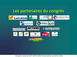 Les partenaires du congrès




 Congrès national DCF METZ 2012 Présentation du 20 01 2012
 