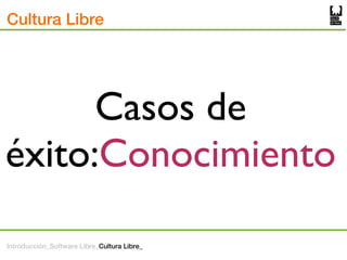 Cultura Libre




      Casos de
éxito:Conocimiento

Introducción_Software Libre_Cultura Libre_
 