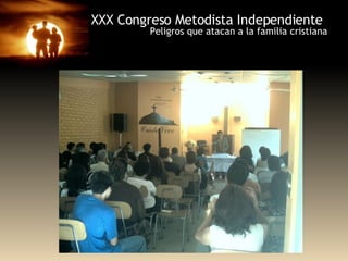 XXX Congreso Metodista Independiente Peligros que atacan a la familia cristiana 