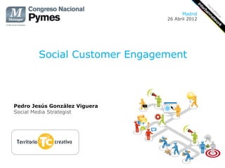 Madrid
                               26 Abril 2012




        Social Customer Engagement




Pedro Jesús González Viguera
Social Media Strategist
 