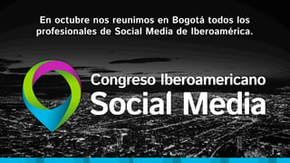 En octubre nos reunimos en Bogotá todos los
profesionales de Social Media de Iberoamérica.
 