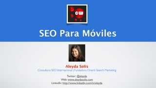 SEO Para Móviles


                       Aleyda Solis
Consultora SEO Internacional | Fundadora Orainti Search Marketing

                          Twitter: @aleyda
                    Web: www.aleydasolis.com
            LinkedIn: http://www.linkedin.com/in/aleyda
 