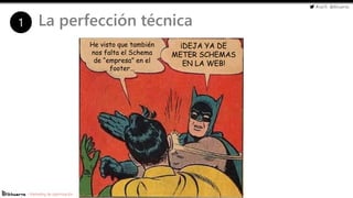 #cw15 @ikhuerta
- Marketing de optimización
La perfección técnica1
He visto que también
nos falta el Schema
de “empresa” en el
footer…
¡DEJA YA DE
METER SCHEMAS
EN LA WEB!
 