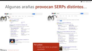 #cw15 @ikhuerta
- Marketing de optimización
Algunas arañas provocan SERPs distintos…
Por países:
- Cada país tiene su propio
resultado
 