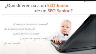 #cw15 @ikhuerta
- Marketing de optimización
¿Qué diferencia a un SEO Junior
de un SEO Senior ?
¿El manejo de herramientas muy caras?
¿Su gran conocimiento de Google?
¿Sus conocimientos técnicos?
¿Los años que lleva batallando?
¿Su edad mental?
 