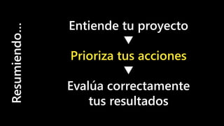 #cw15 @ikhuerta
- Marketing de optimización
Resumiendo…
Entiende tu proyecto
Prioriza tus acciones
Evalúa correctamente
tus resultados
 