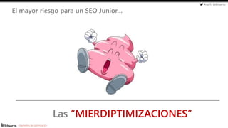 #cw15 @ikhuerta
- Marketing de optimización
Las “MIERDIPTIMIZACIONES”
El mayor riesgo para un SEO Junior…
 