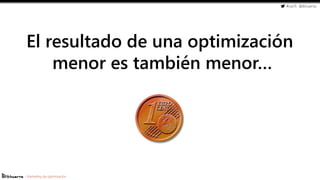 #cw15 @ikhuerta
- Marketing de optimización
El resultado de una optimización
menor es también menor…
 