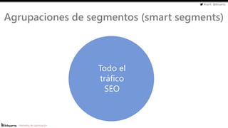 #cw15 @ikhuerta
- Marketing de optimización
Agrupaciones de segmentos (smart segments)
Todo el
tráfico
SEO
 