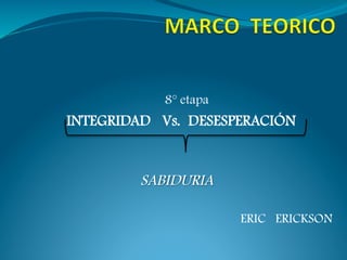 8° etapa
INTEGRIDAD Vs. DESESPERACIÓN


         SABIDURIA

                       ERIC ERICKSON
 