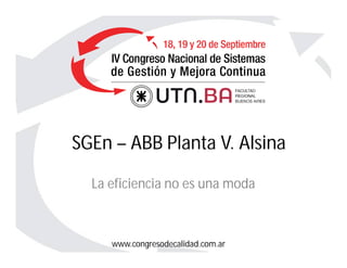 www.congresodecalidad.com.ar
SGEn – ABB Planta V. Alsina
La eficiencia no es una moda
 