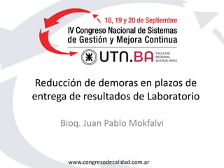 www.congresodecalidad.com.ar
Reducción de demoras en plazos de
entrega de resultados de Laboratorio
Bioq. Juan Pablo Mokfalvi
 