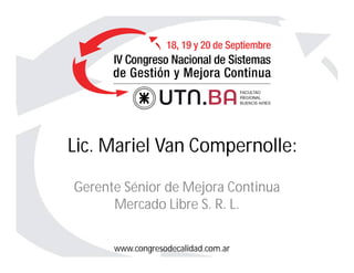 www.congresodecalidad.com.ar
Lic. Mariel Van Compernolle:
Gerente Sénior de Mejora Continua
Mercado Libre S. R. L.
 