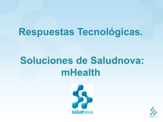 Respuestas Tecnológicas.

Soluciones de Saludnova:
        mHealth
 