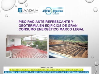 PISO RADIANTE REFRESCANTE Y
GEOTERMIA EN EDIFICIOS DE GRAN
CONSUMO ENERGÉTICO.MARCO LEGAL
 