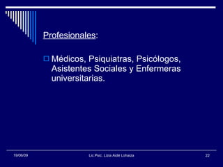 <ul><li>Profesionales : </li></ul><ul><li>Médicos, Psiquiatras, Psicólogos, Asistentes Sociales y Enfermeras universitaria...