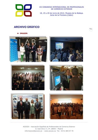 VII CONGRESO INTERNACIONAL DE PROFESIONALES
DE COMERCIO EXTERIOR
18, 19 y 20 de Junio de 2014. Museos de la Atalaya.
Jerez de la Frontera (Cádiz)

ARCHIVO GRÁFICO
 IMAGEN



ACOCEX – Asociación Española de Profesionales de Comercio Exterior
C/ José Silva 17, 5ª. 28043 – Madrid
informacion@acocex.es - www.acocex.es Tel.: 34 91 805 07 79

13

 