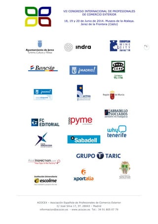 VII CONGRESO INTERNACIONAL DE PROFESIONALES
DE COMERCIO EXTERIOR
18, 19 y 20 de Junio de 2014. Museos de la Atalaya.
Jerez de la Frontera (Cádiz)

5

ACOCEX – Asociación Española de Profesionales de Comercio Exterior
C/ José Silva 17, 5ª. 28043 – Madrid
informacion@acocex.es - www.acocex.es Tel.: 34 91 805 07 79

 