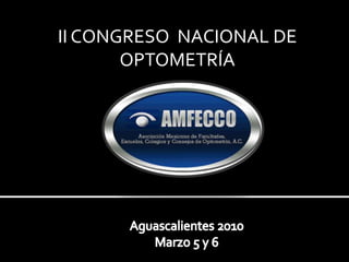 II CONGRESO  NACIONAL DE OPTOMETRÍA Aguascalientes 2010 Marzo 5 y 6 