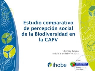 Estudio comparativo
    percepció
 de percepción social
de la Biodiversidad en
        la CAPV

                       Ainhize Butrón
            Bilbao, 8 de febrero 2013
 