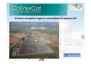 El futuro energético según la universidad y la empresa 40’

Valeriano Ruiz Hernández

CTAER

 