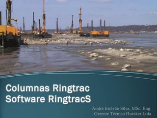 I ÍNDICE I
Columnas Ringtrac
Software RingtracS
André Estêvão Silva, MSc. Eng.
Gerente Técnico Huesker Ltda
 