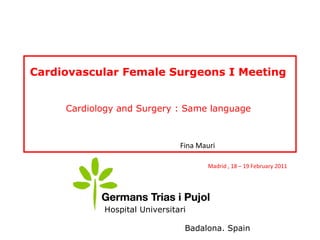 Badalona. Spain
Hospital Universitari
Cardiovascular Female Surgeons I Meeting
Cardiology and Surgery : Same language
Fina Mauri
Madrid , 18 – 19 February 2011
 