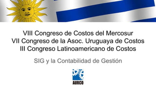 VIII Congreso de Costos del Mercosur
VII Congreso de la Asoc. Uruguaya de Costos
III Congreso Latinoamericano de Costos
SIG y la Contabilidad de Gestión
 
