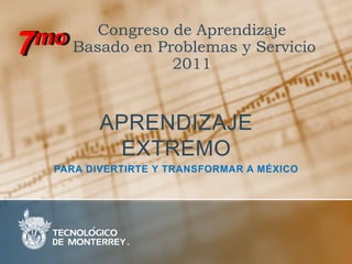 7mo Congreso de Aprendizaje Basado en Problemas y Servicio 2011 Aprendizaje extremo  para divertirte y transformar a México 