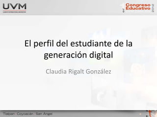 El perfil del estudiante de la
     generación digital
     Claudia Rigalt González
 