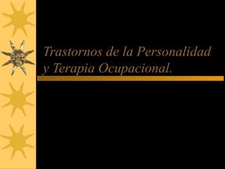 Trastornos de la Personalidad
y Terapia Ocupacional.
José Ramón Bellido Mainar
Terapeuta Ocupacional
Hospital Santa María. Lleida
 