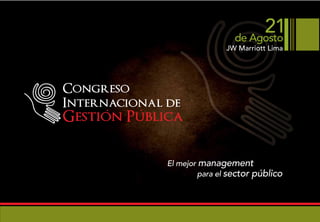 21
                                de Agosto
                             JW Marriott Lima




Congreso
Internacional de
Gestion Publica

              El mejor management
                       para el sector público
 