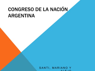 CONGRESO DE LA NACIÓN 
ARGENTINA 
S A N T I , MA R I A N O Y 
A L E J O 
 