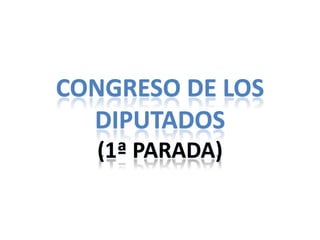 CONGRESO DE LOS
  DIPUTADOS
  (1ª PARADA)
 