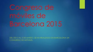 Congreso de
móviles de
Barcelona 2015
DEL DÍA 2 AL 5 DE MARZO, SE HA REALIZADO EN BARCELONA UN
CONGRESO DE MÓVILES.
 